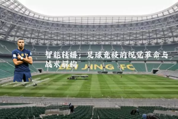 智能转播：足球竞技的视觉革命与战术解构