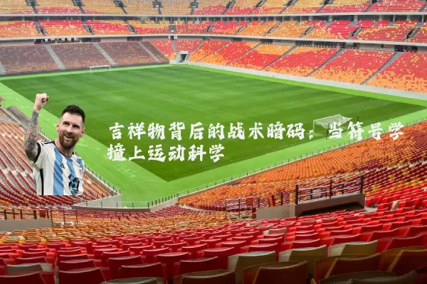 吉祥物背后的战术暗码：当符号学撞上运动科学
