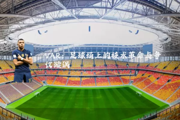 VAR：足球场上的技术革命与争议漩涡