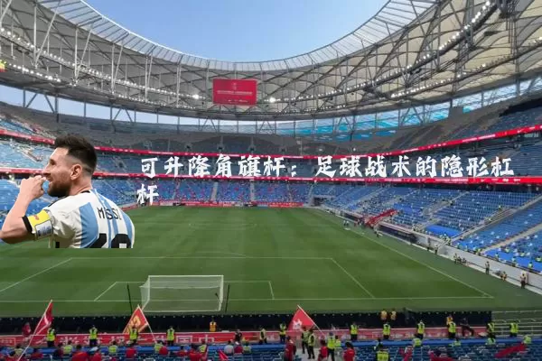 可升降角旗杆：足球战术的隐形杠杆