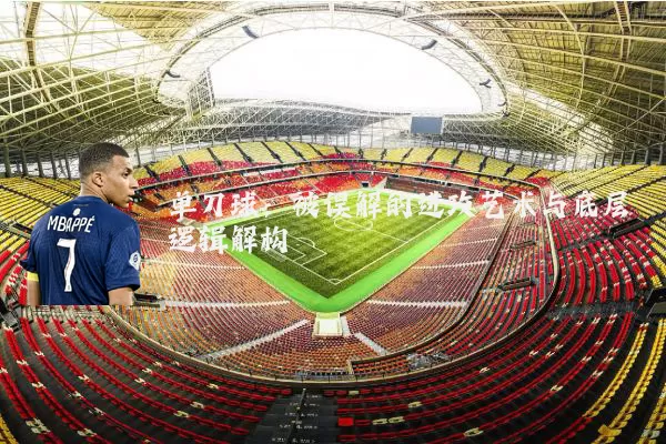 单刀球：被误解的进攻艺术与底层逻辑解构