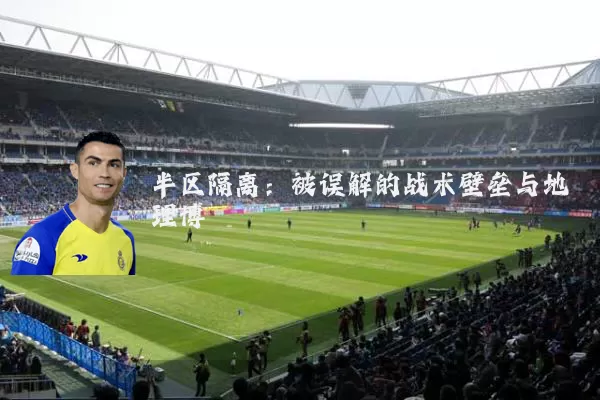 半区隔离:被误解的战术壁垒与地理博弈