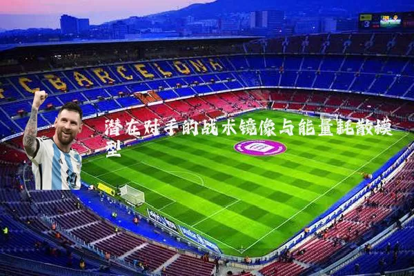 潜在对手的战术镜像与能量耗散模型