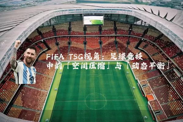 FIFA TSG视角：足球竞技中的「空间压缩」与「动态平衡」