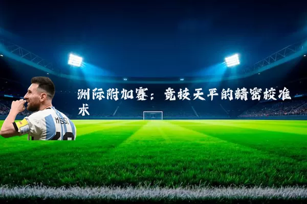 洲际附加赛:竞技天平的精密校准术