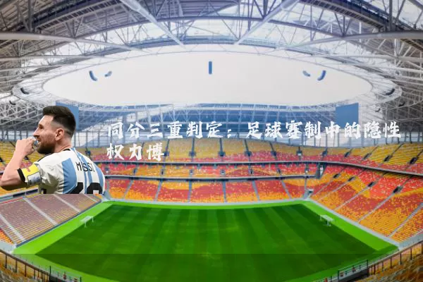 同分三重判定:足球赛制中的隐性权力博弈