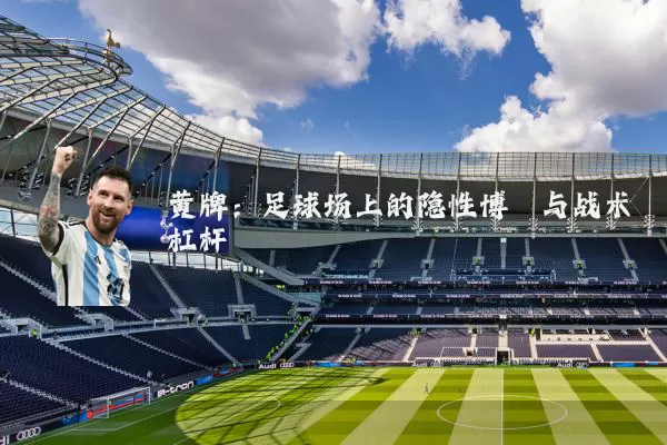 黄牌：足球场上的隐性博弈与战术杠杆
