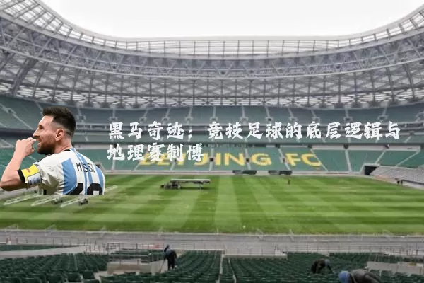黑马奇迹：竞技足球的底层逻辑与地理赛制博弈