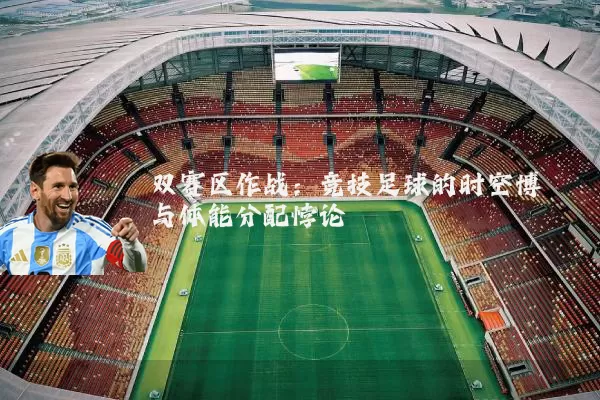 双赛区作战：竞技足球的时空博弈与体能分配悖论