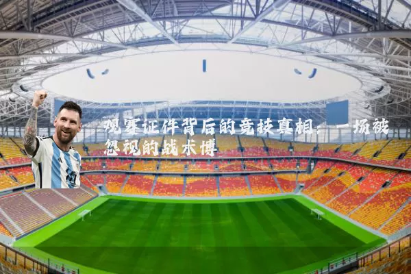 观赛证件背后的竞技真相：一场被忽视的战术博弈