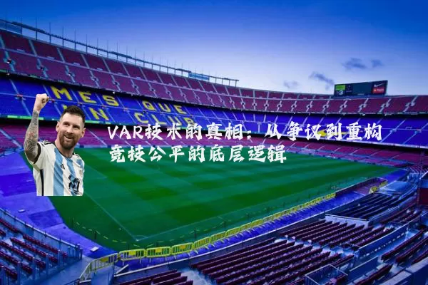 VAR技术的真相：从争议到重构竞技公平的底层逻辑
