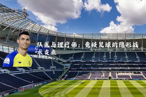 队医与理疗师：竞技足球的隐形战术支点