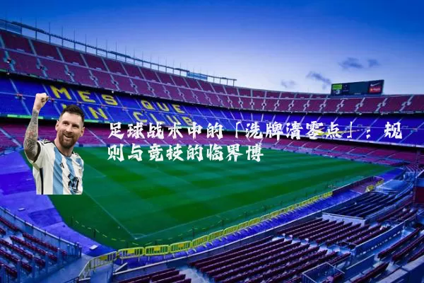 足球战术中的「洗牌清零点」：规则与竞技的临界博弈